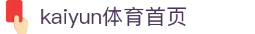 开云·体育(kaiyun)官方网站_KAIYUN SPORT
